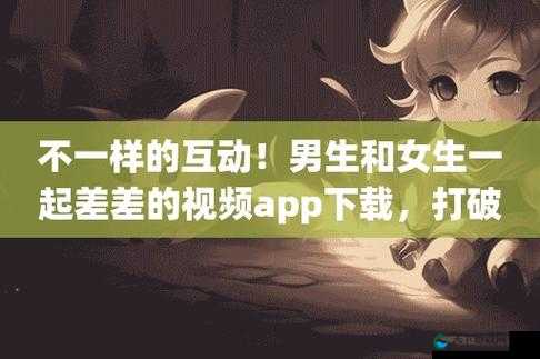 男生和女生一起探索奇妙世界：差差差 app 带你开启全新体验