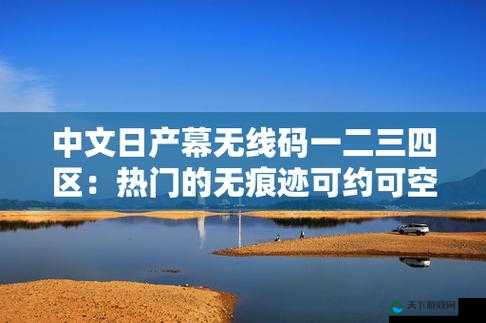 中文日产幕无线码一二三四区：带来全新视觉体验