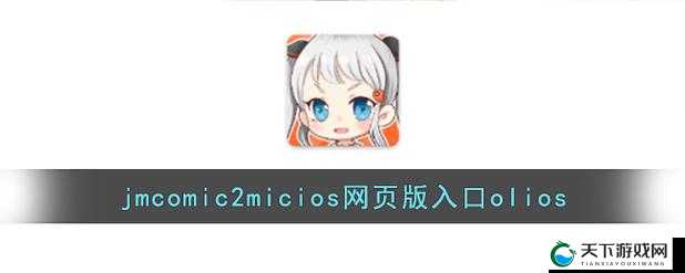 jmcomicron.mic 网页版入口 ios 最新便捷使用指南