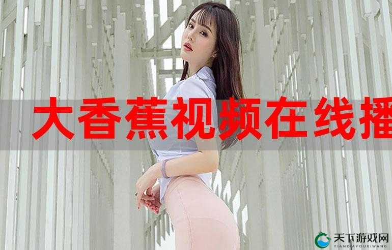 大香蕉香蕉网：探索未知的世界