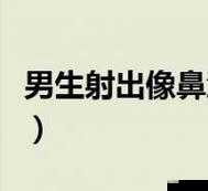 男生射出像鼻涕一样的东西究竟是什么呢