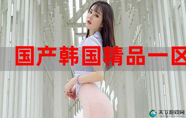 国精产品秘 天美一区二：国产精品一区二区，让你畅享视觉盛宴