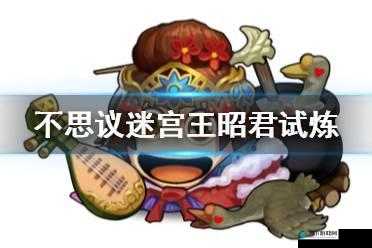 不思议迷宫王昭君试炼完成攻略,资源管理的艺术