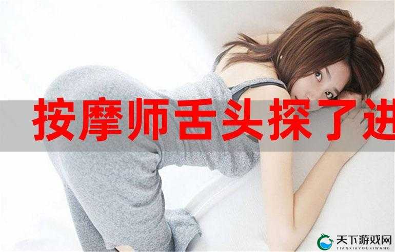 男按摩师舌头伸进去了这令人震惊的一幕
