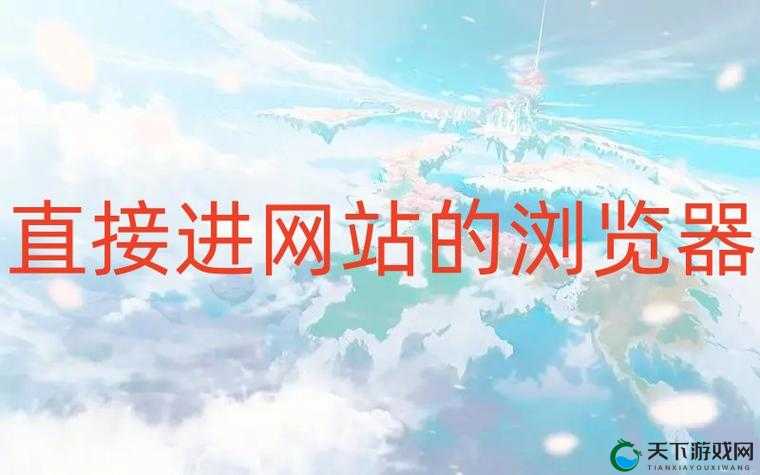 浏览器直接进入网站黄冈:探索便捷访问的无限可能