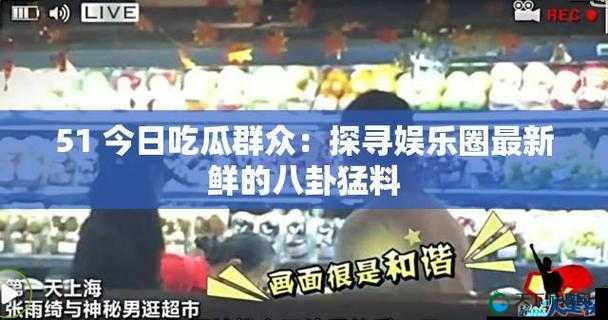 51 吃瓜今日吃瓜：娱乐圈最新猛料持续更新