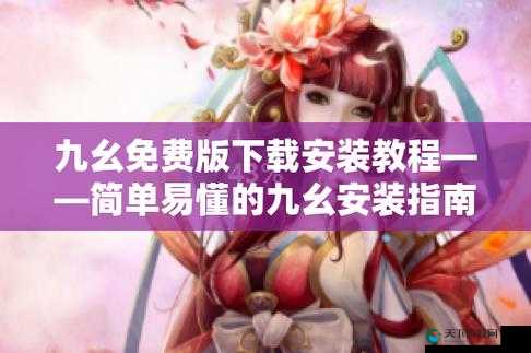 九幺免费版旧版安装相关问题解答，如何正确安装九幺免费版旧版？