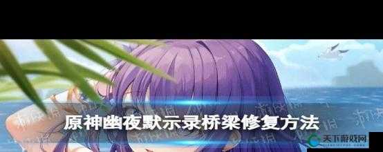 原神幽夜默示录修复桥梁必看！绝美解密路线+隐藏宝箱全攻略